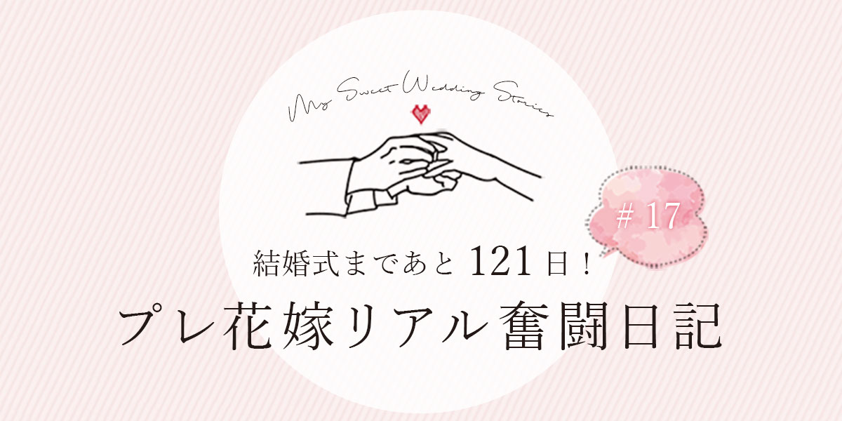 結婚式まであと121日！プレ花嫁リアル奮闘日記 ＃17 | 結婚式まで5ヶ月を迎えて今思うこと