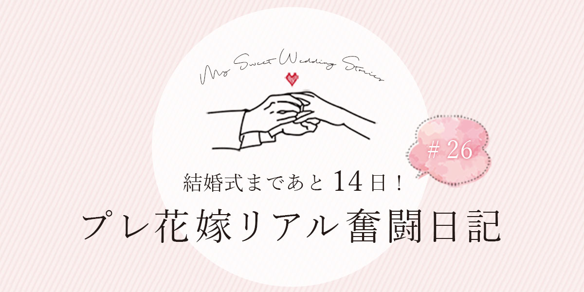 結婚式まであと14日！プレ花嫁リアル奮闘日記 ＃26 │結婚式2週間前を迎えて今思うこと