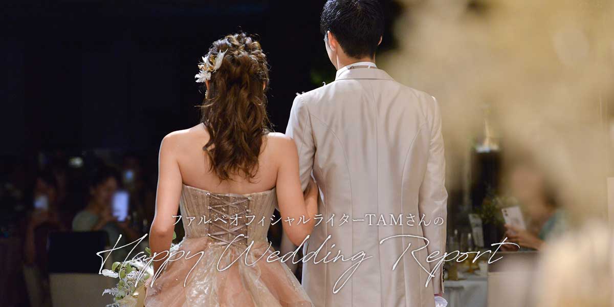 ファルベオフィシャルライターTAMさんのHappy Wedding Report【後編】