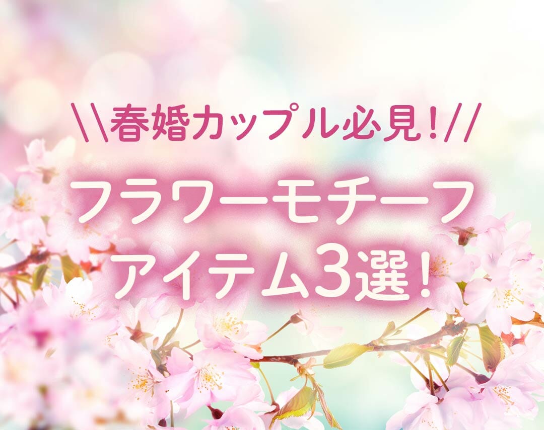 春婚カップル必見！装花やブーケだけじゃない！ 春のフラワーモチーフアイテム3選！