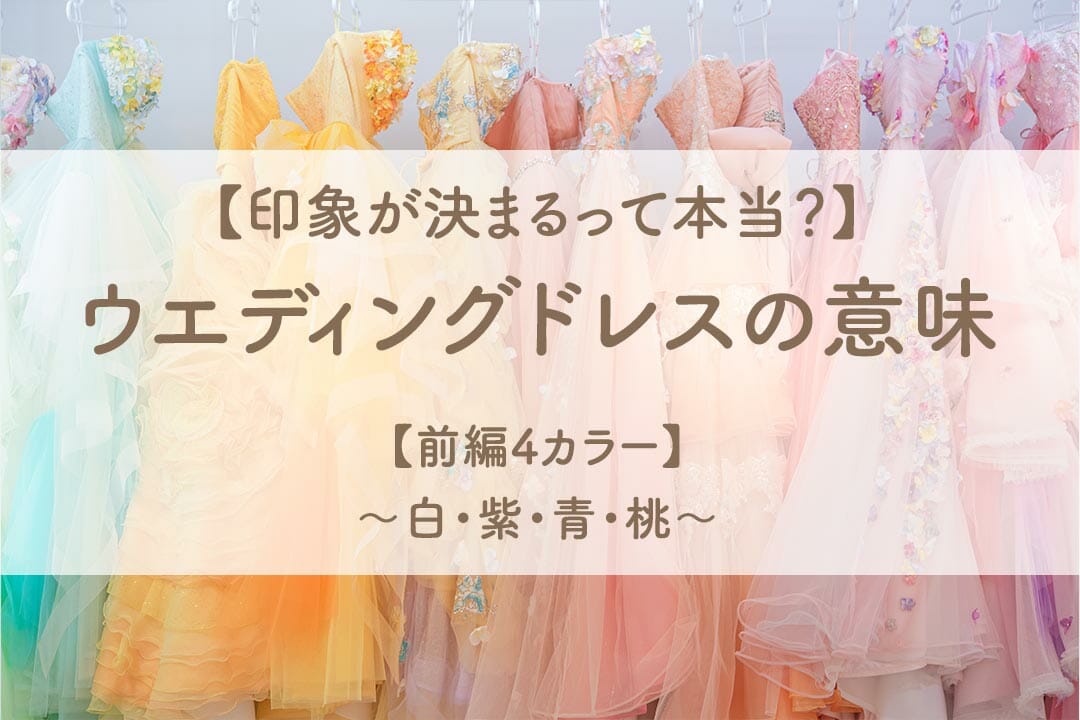 【印象が決まるって本当？】ウエディングドレスの意味【前編4カラー】～白・紫・青・桃～