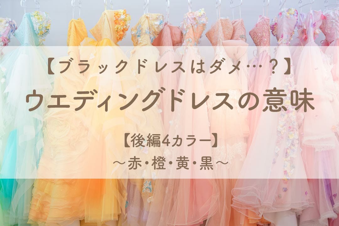 【ブラックドレスはダメ…？】ウエディングドレスの意味【後編4カラー】～赤・橙・黄・黒～