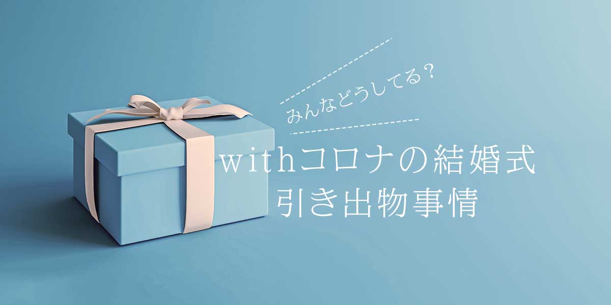 みんなどうしてる？withコロナの結婚式の引き出物事情