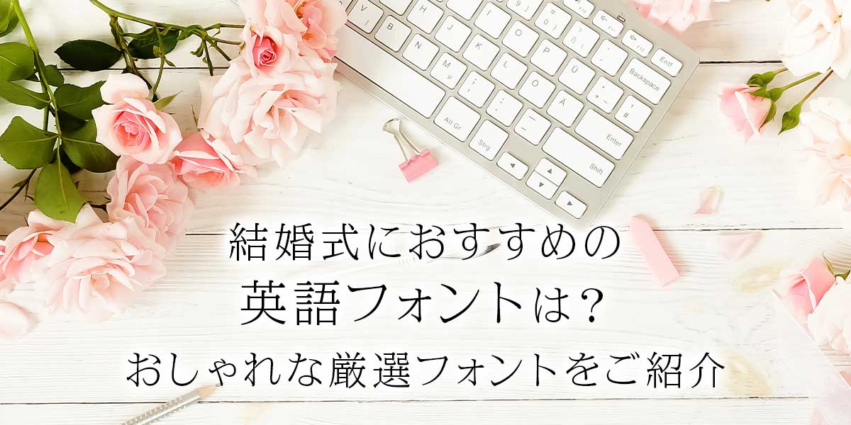 結婚式におすすめの英語フォントは？おしゃれな厳選フォントをご紹介