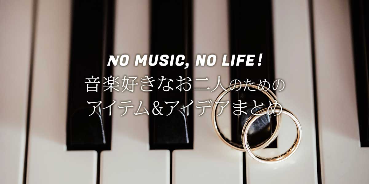 NO MUSIC, NO LIFE！ 音楽好きなお二人のためのアイテム＆アイデアまとめ