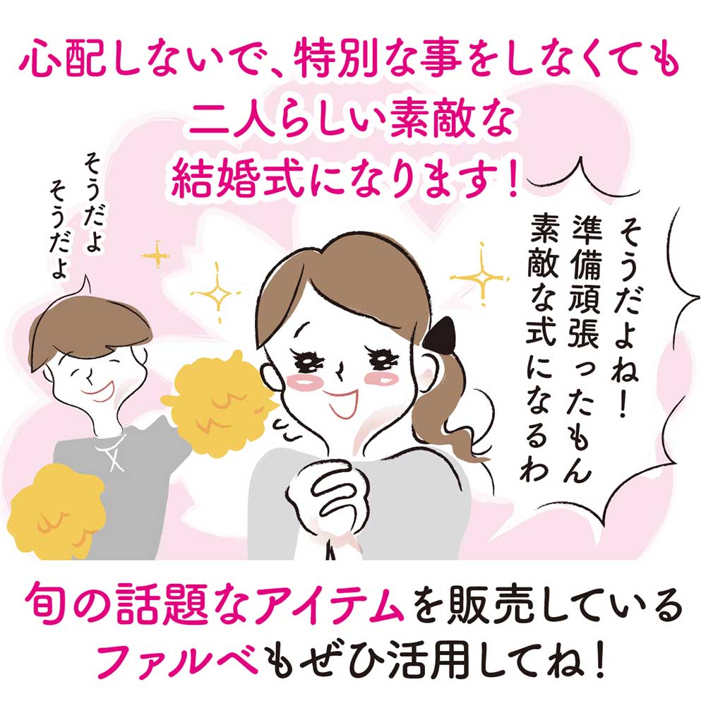 心配しないで、特別なことをしなくてもお二人らしい結婚式になるはずです！