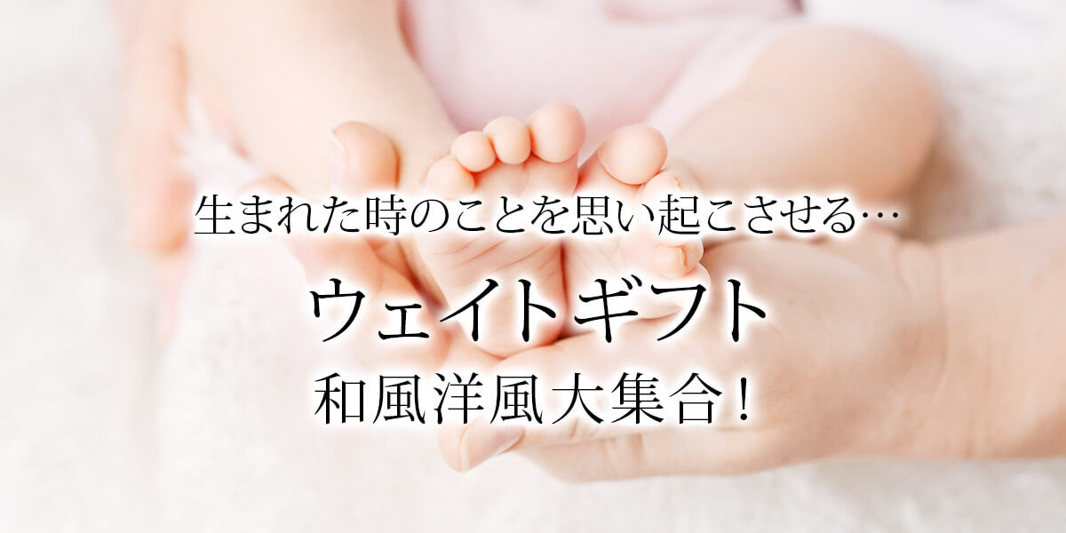 生まれた時のことを思い起こさせる…ウェイトギフト和風洋風大集合！