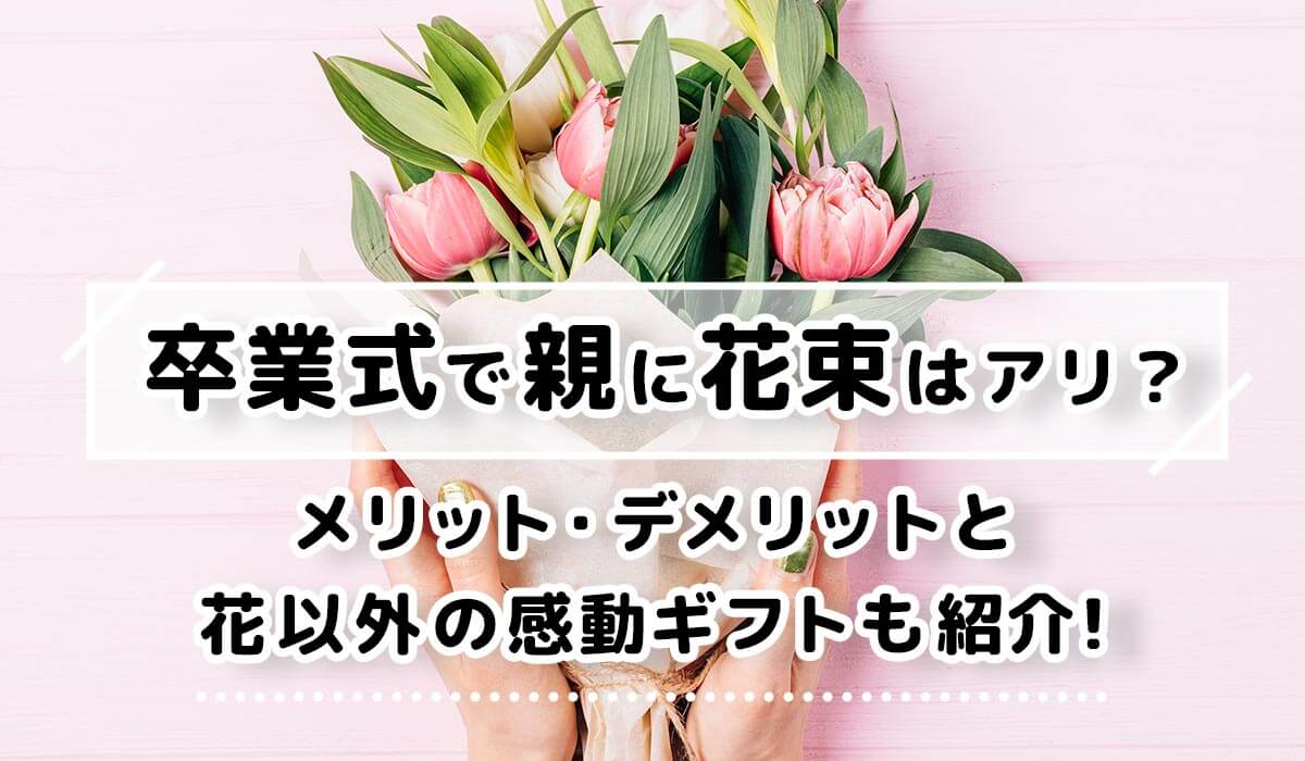 卒業式で親に花束はアリ？メリット・デメリットと花以外の感動ギフトを紹介！